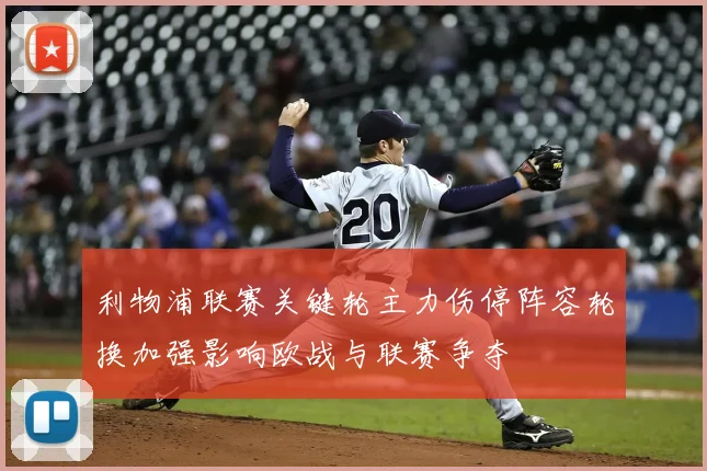 利物浦联赛关键轮主力伤停阵容轮换加强影响欧战与联赛争夺