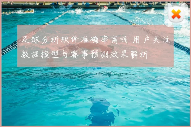 足球分析软件准确率高吗 用户关注数据模型与赛事预测效果解析