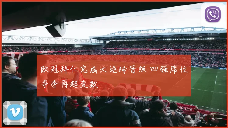 欧冠拜仁完成大逆转晋级 四强席位争夺再起变数