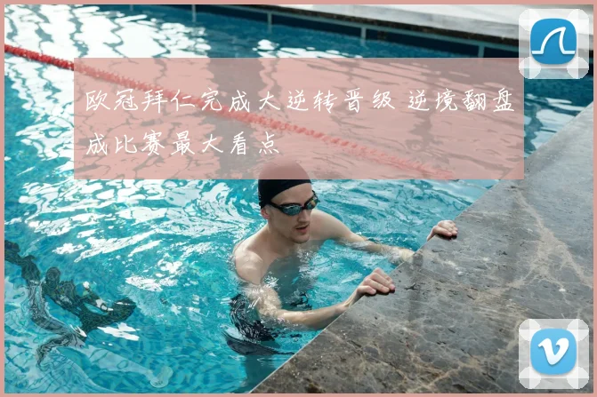 欧冠拜仁完成大逆转晋级 逆境翻盘成比赛最大看点