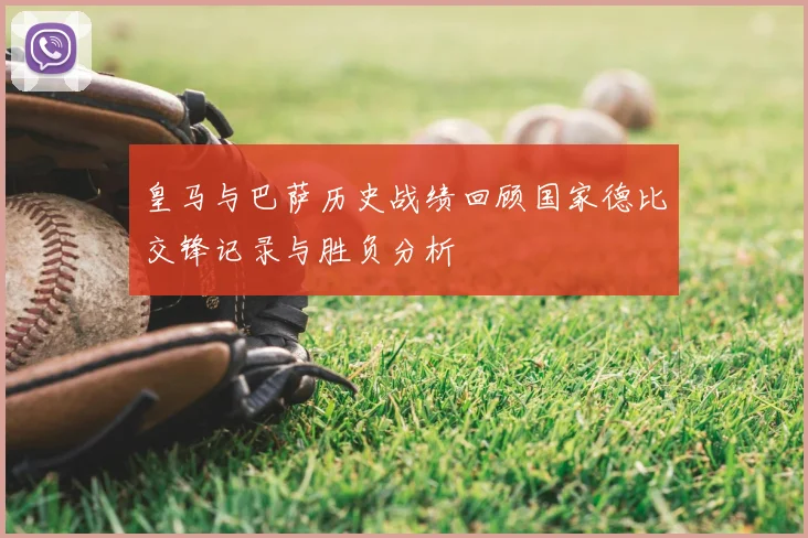 皇马与巴萨历史战绩回顾国家德比交锋记录与胜负分析