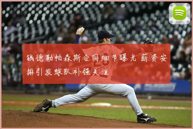 钱德勒帕森斯合同细节曝光 薪资安排引发球队补强关注