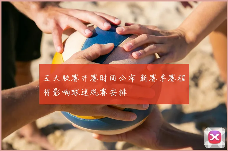 五大联赛开赛时间公布 新赛季赛程将影响球迷观赛安排