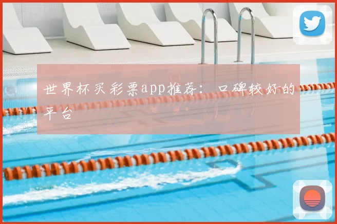 世界杯买彩票app推荐：口碑较好的平台