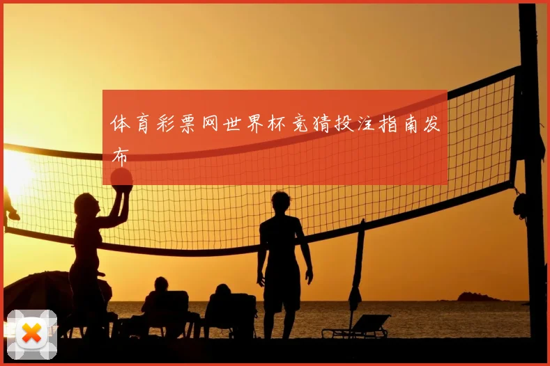 体育彩票网世界杯竞猜投注指南发布