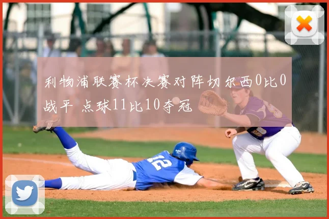 利物浦联赛杯决赛对阵切尔西0比0战平 点球11比10夺冠