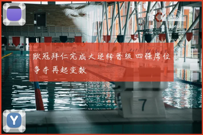 欧冠拜仁完成大逆转晋级 四强席位争夺再起变数