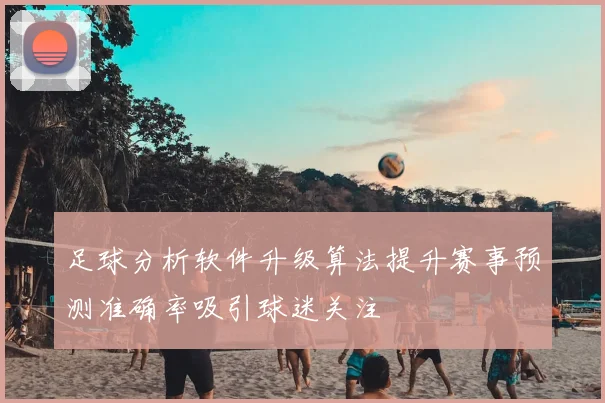 足球分析软件升级算法提升赛事预测准确率吸引球迷关注