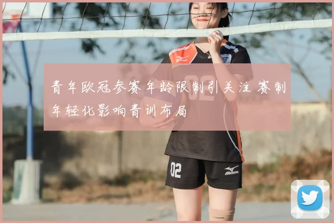 青年欧冠参赛年龄限制引关注 赛制年轻化影响青训布局