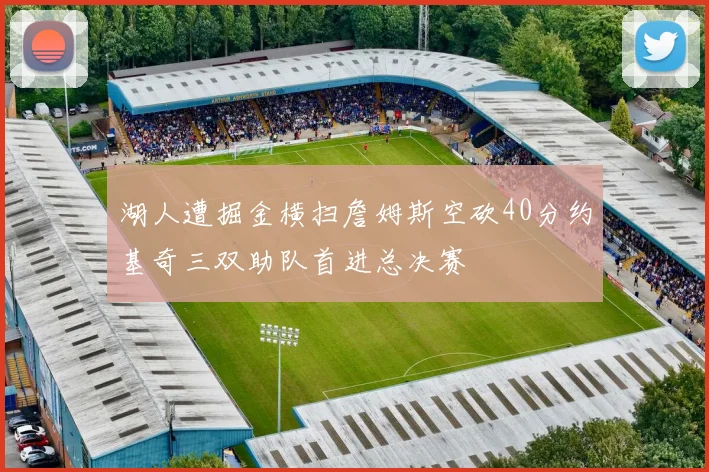 湖人遭掘金横扫詹姆斯空砍40分约基奇三双助队首进总决赛