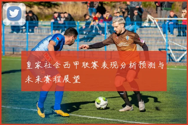 皇家社会西甲联赛表现分析预测与未来赛程展望