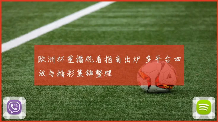 欧洲杯重播观看指南出炉 多平台回放与精彩集锦整理